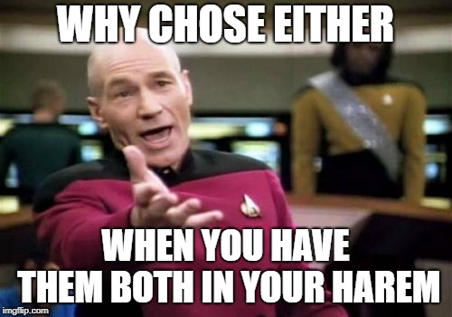 Picard Wtf Meme | WHY CHOSE EITHER WHEN YOU HAVE THEM BOTH IN YOUR HAREM | image tagged in memes,picard wtf | made w/ Imgflip meme maker