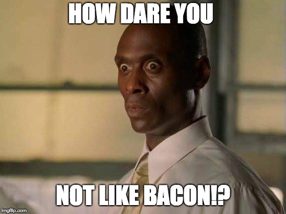 How dare you | HOW DARE YOU NOT LIKE BACON!? | image tagged in how dare you | made w/ Imgflip meme maker