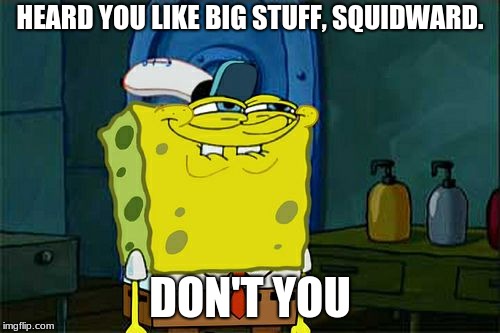 Don't You Squidward Meme | HEARD YOU LIKE BIG STUFF, SQUIDWARD. DON'T YOU | image tagged in memes,dont you squidward | made w/ Imgflip meme maker