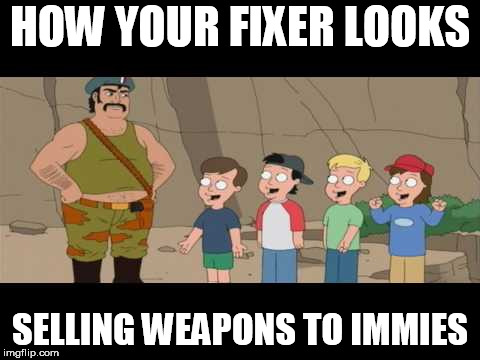 HOW YOUR FIXER LOOKS; SELLING WEAPONS TO IMMIES | made w/ Imgflip meme maker