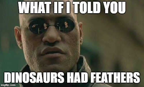 Matrix Morpheus | WHAT IF I TOLD YOU; DINOSAURS HAD FEATHERS | image tagged in memes,matrix morpheus | made w/ Imgflip meme maker