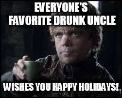 Tyrion Lannister | EVERYONE'S FAVORITE DRUNK UNCLE; WISHES YOU HAPPY HOLIDAYS! | image tagged in tyrion lannister | made w/ Imgflip meme maker