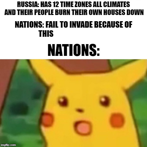 Surprised Pikachu | RUSSIA: HAS 12 TIME ZONES ALL CLIMATES AND THEIR PEOPLE BURN THEIR OWN HOUSES DOWN; NATIONS: FAIL TO INVADE BECAUSE OF THIS; NATIONS: | image tagged in memes,surprised pikachu | made w/ Imgflip meme maker