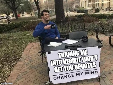 Change My Mind Meme | TURNING ME INTO KERMIT WON'T GET YOU UPVOTES | image tagged in change my mind | made w/ Imgflip meme maker