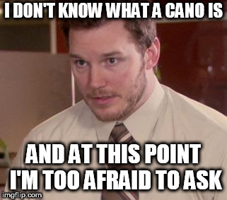Andy Dwyer | I DON'T KNOW WHAT A CANO IS; AND AT THIS POINT I'M TOO AFRAID TO ASK | image tagged in andy dwyer | made w/ Imgflip meme maker