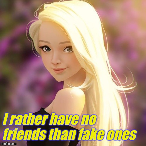 I rather have no friends than fake ones | made w/ Imgflip meme maker