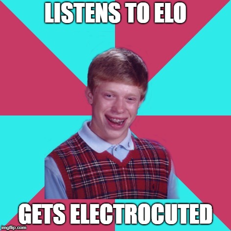 Bad Luck Brian Music | LISTENS TO ELO GETS ELECTROCUTED | image tagged in bad luck brian music | made w/ Imgflip meme maker
