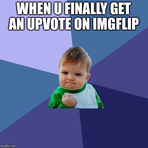 Success Kid | WHEN U FINALLY GET AN UPVOTE ON IMGFLIP | image tagged in memes,success kid | made w/ Imgflip meme maker