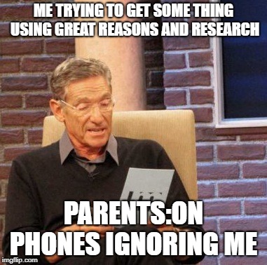 Maury Lie Detector | ME TRYING TO GET SOME THING USING GREAT REASONS AND RESEARCH; PARENTS:ON PHONES IGNORING ME | image tagged in memes,maury lie detector | made w/ Imgflip meme maker