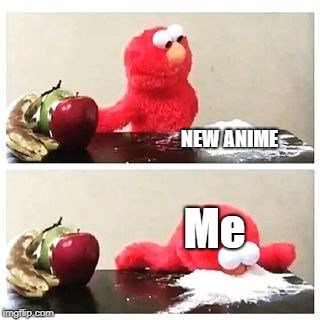 elmo cocaine | NEW ANIME; Me | image tagged in elmo cocaine | made w/ Imgflip meme maker