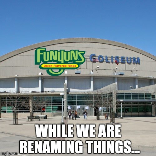 WHILE WE ARE RENAMING THINGS... | made w/ Imgflip meme maker
