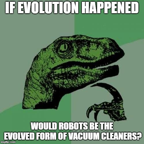 Philosoraptor Meme | IF EVOLUTION HAPPENED; WOULD ROBOTS BE THE EVOLVED FORM OF VACUUM CLEANERS? | image tagged in memes,philosoraptor | made w/ Imgflip meme maker