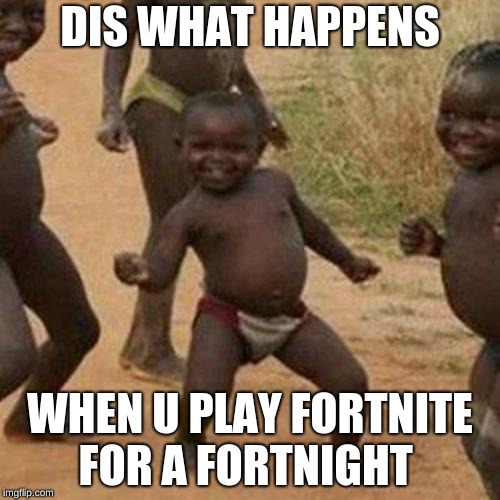 Third World Success Kid | DIS WHAT HAPPENS; WHEN U PLAY FORTNITE FOR A FORTNIGHT | image tagged in memes,third world success kid | made w/ Imgflip meme maker