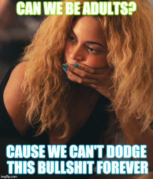 CAN WE BE ADULTS? CAUSE WE CAN'T DODGE THIS BULLSHIT FOREVER | image tagged in truth | made w/ Imgflip meme maker