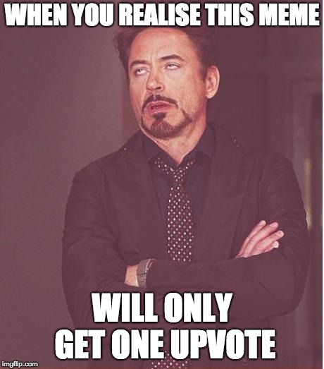 Face You Make Robert Downey Jr | WHEN YOU REALISE THIS MEME; WILL ONLY GET ONE UPVOTE | image tagged in memes,face you make robert downey jr | made w/ Imgflip meme maker