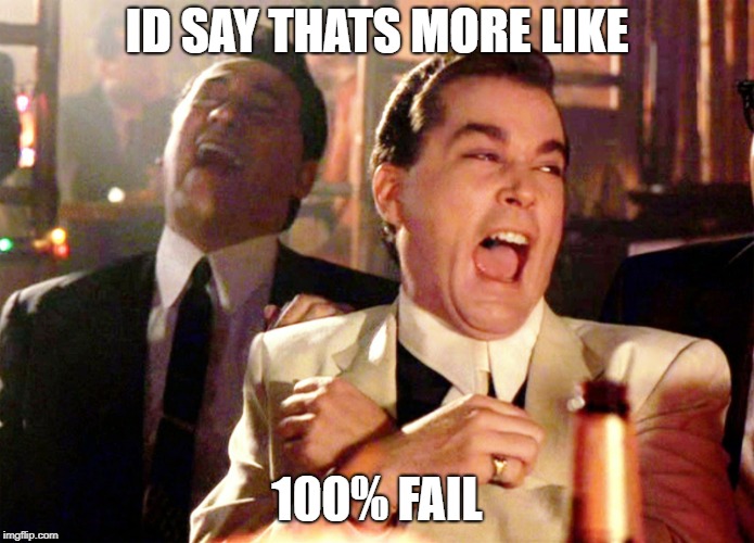 goodfellas laughter | ID SAY THATS MORE LIKE 100% FAIL | image tagged in goodfellas laughter | made w/ Imgflip meme maker