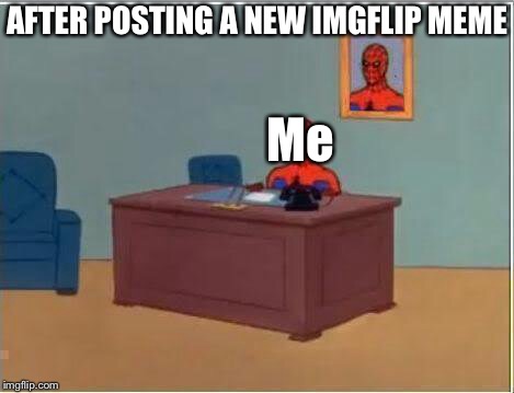 Spiderman Computer Desk Meme | AFTER POSTING A NEW IMGFLIP MEME; Me | image tagged in memes,spiderman computer desk,spiderman | made w/ Imgflip meme maker