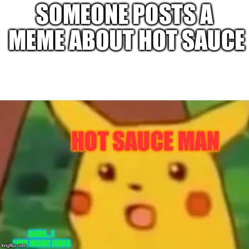 Surprised Pikachu | SOMEONE POSTS A MEME ABOUT HOT SAUCE; HOT SAUCE MAN; AHHH... I LOVE INSIDE JOKES | image tagged in memes,surprised pikachu | made w/ Imgflip meme maker