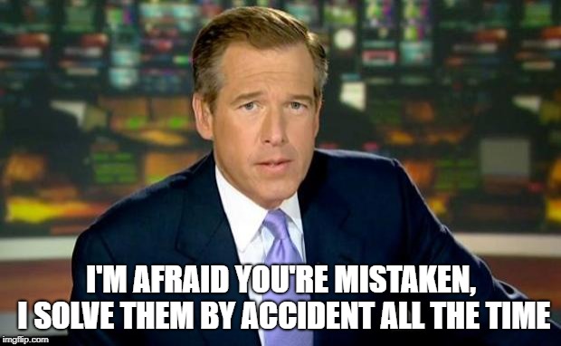 Brian Williams Was There Meme | I'M AFRAID YOU'RE MISTAKEN, I SOLVE THEM BY ACCIDENT ALL THE TIME | image tagged in memes,brian williams was there | made w/ Imgflip meme maker