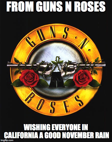 the poor fire dudes | FROM GUNS N ROSES; WISHING EVERYONE IN CALIFORNIA A GOOD NOVEMBER RAIN | image tagged in guns n roses,wildfires | made w/ Imgflip meme maker