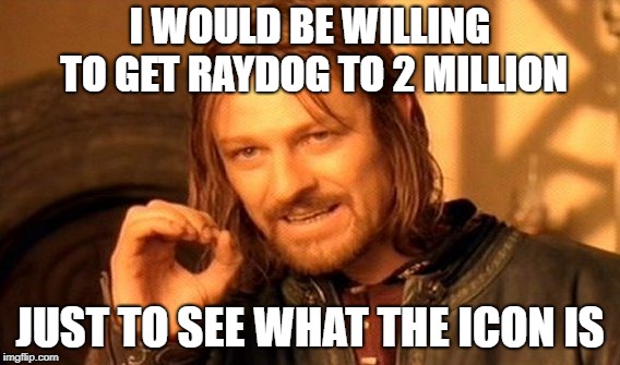 I can't be the only one that want's to see it! | I WOULD BE WILLING TO GET RAYDOG TO 2 MILLION; JUST TO SEE WHAT THE ICON IS | image tagged in memes,one does not simply,secret tag,funny,not really | made w/ Imgflip meme maker