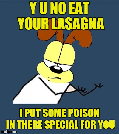 Y U NO EAT YOUR LASAGNA I PUT SOME POISON IN THERE SPECIAL FOR YOU | made w/ Imgflip meme maker