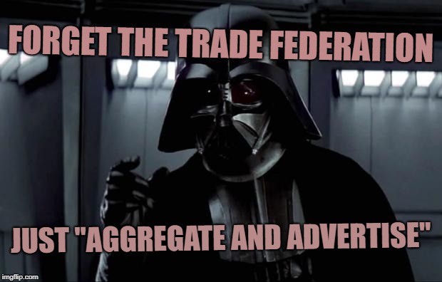 Darth Vader | FORGET THE TRADE FEDERATION; JUST "AGGREGATE AND ADVERTISE" | image tagged in darth vader | made w/ Imgflip meme maker