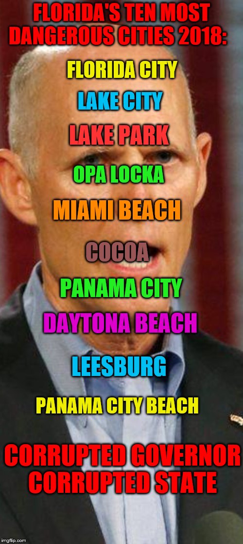 Rick Scott | FLORIDA'S TEN MOST DANGEROUS CITIES 2018:; FLORIDA CITY; LAKE CITY; LAKE PARK; OPA LOCKA; MIAMI BEACH; COCOA; PANAMA CITY; DAYTONA BEACH; LEESBURG; PANAMA CITY BEACH; CORRUPTED GOVERNOR CORRUPTED STATE | image tagged in rick scott | made w/ Imgflip meme maker