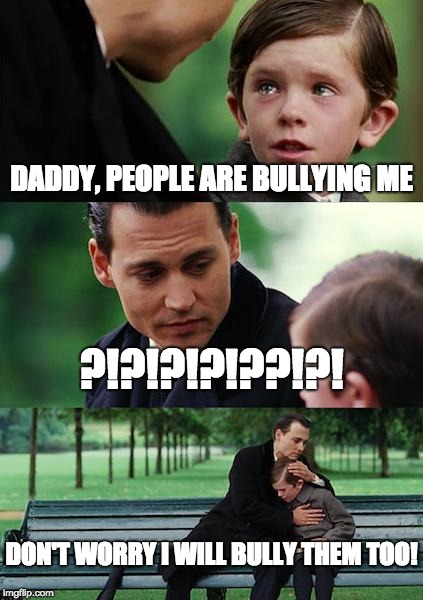 Finding Neverland Meme | DADDY, PEOPLE ARE BULLYING ME; ?!?!?!?!??!?! DON'T WORRY I WILL BULLY THEM TOO! | image tagged in memes,finding neverland | made w/ Imgflip meme maker