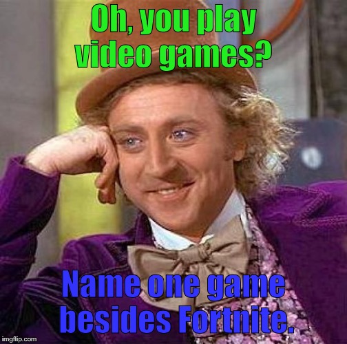 Creepy Condescending Wonka Meme | Oh, you play video games? Name one game besides Fortnite. | image tagged in memes,creepy condescending wonka | made w/ Imgflip meme maker