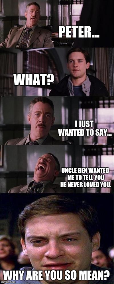 Peter Parker Cry | PETER... WHAT? I JUST WANTED TO SAY... UNCLE BEN WANTED ME TO TELL YOU HE NEVER LOVED YOU. WHY ARE YOU SO MEAN? | image tagged in memes,peter parker cry | made w/ Imgflip meme maker