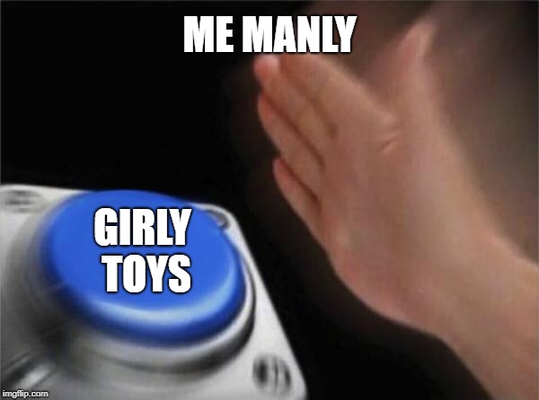 Blank Nut Button Meme | ME MANLY; GIRLY TOYS | image tagged in memes,blank nut button | made w/ Imgflip meme maker