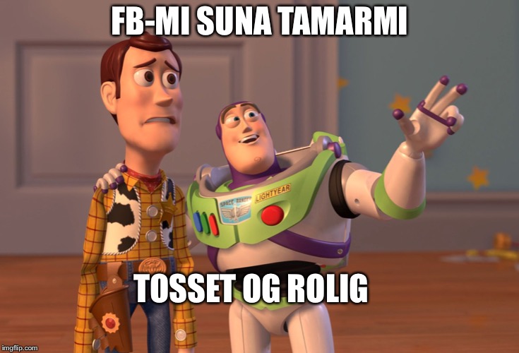 X, X Everywhere | FB-MI SUNA TAMARMI; TOSSET OG ROLIG | image tagged in memes,x x everywhere | made w/ Imgflip meme maker