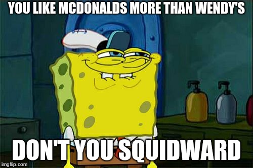 Don't You Squidward Meme | YOU LIKE MCDONALDS MORE THAN WENDY'S; DON'T YOU SQUIDWARD | image tagged in memes,dont you squidward | made w/ Imgflip meme maker