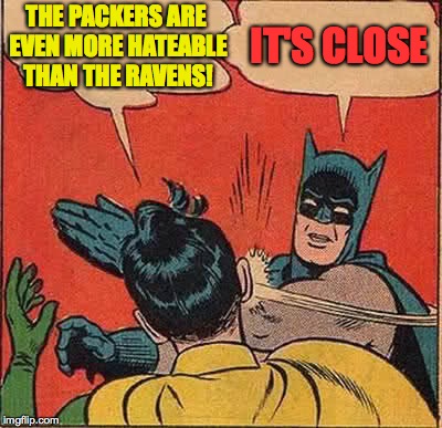 Batman Slapping Robin Meme | THE PACKERS ARE EVEN MORE HATEABLE THAN THE RAVENS! IT'S CLOSE | image tagged in memes,batman slapping robin | made w/ Imgflip meme maker