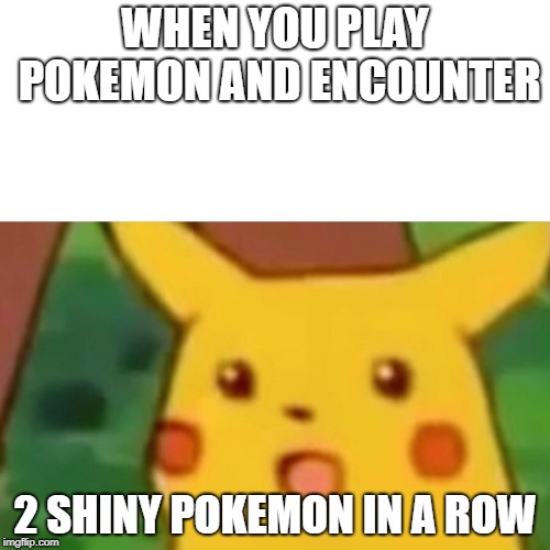 Surprised Pikachu | WHEN YOU PLAY POKEMON AND ENCOUNTER; 2 SHINY POKEMON IN A ROW | image tagged in memes,surprised pikachu | made w/ Imgflip meme maker