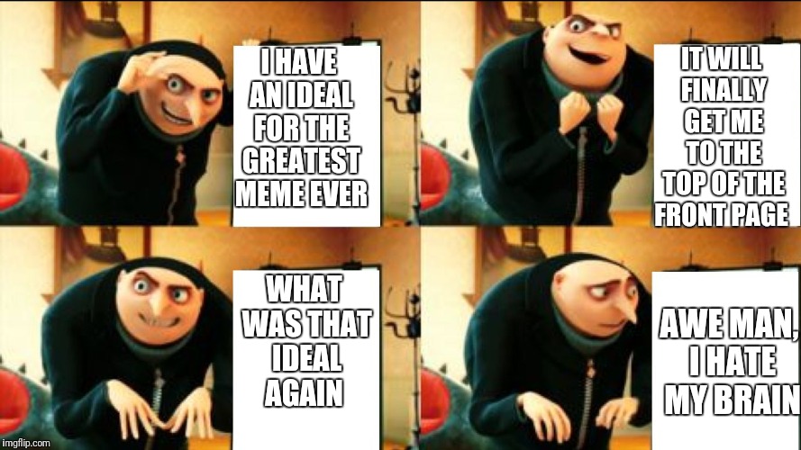 Gru Diabolical Plan Fail | IT WILL FINALLY GET ME TO THE TOP OF THE FRONT PAGE; I HAVE AN IDEAL FOR THE GREATEST MEME EVER; WHAT WAS THAT IDEAL AGAIN; AWE MAN, I HATE MY BRAIN | image tagged in gru diabolical plan fail | made w/ Imgflip meme maker