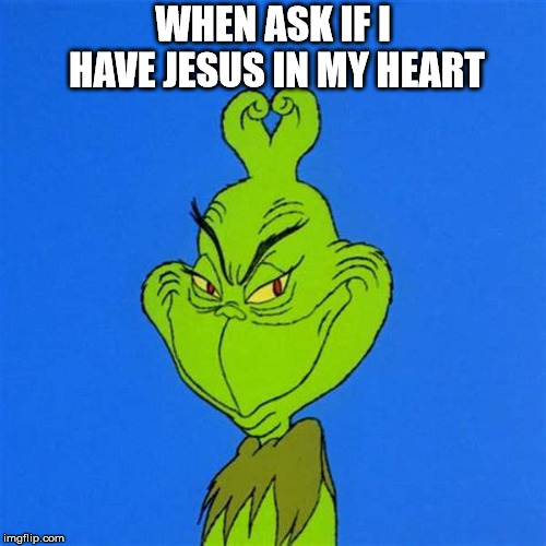 Jesus in my heart | WHEN ASK IF I HAVE JESUS IN MY HEART | image tagged in christianity,christmas,grinch | made w/ Imgflip meme maker