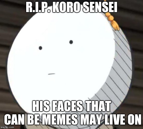 Koro sensei  |  R.I.P. KORO SENSEI; HIS FACES THAT CAN BE MEMES MAY LIVE ON | image tagged in koro sensei | made w/ Imgflip meme maker