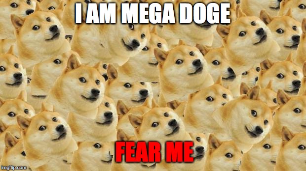 Multi Doge | I AM MEGA DOGE; FEAR ME | image tagged in memes,multi doge | made w/ Imgflip meme maker