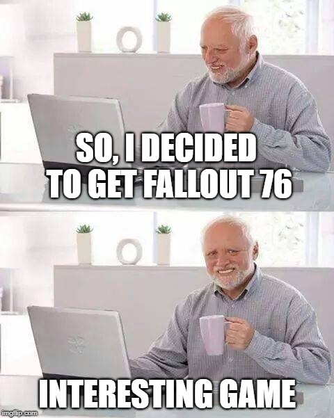 Hide your Game, Harold | SO, I DECIDED TO GET FALLOUT 76; INTERESTING GAME | image tagged in memes,hide the pain harold,games,video games,fallout,bugs | made w/ Imgflip meme maker