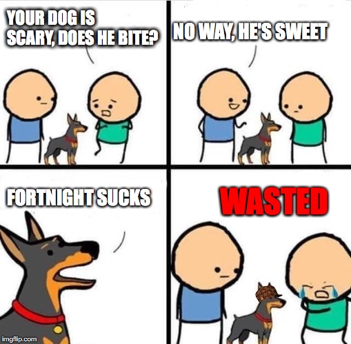 Dog Hurt Comic | NO WAY, HE'S SWEET; YOUR DOG IS SCARY, DOES HE BITE? FORTNIGHT SUCKS; WASTED | image tagged in dog hurt comic,scumbag | made w/ Imgflip meme maker