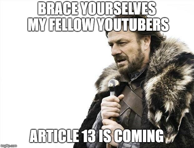 Brace Yourselves X is Coming Meme | BRACE YOURSELVES MY FELLOW YOUTUBERS; ARTICLE 13 IS COMING | image tagged in memes,brace yourselves x is coming | made w/ Imgflip meme maker