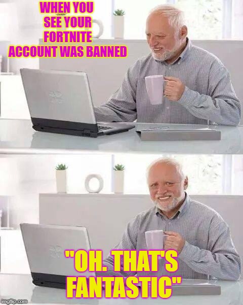 Hide the Pain Harold | WHEN YOU SEE YOUR FORTNITE ACCOUNT WAS BANNED; "OH. THAT'S FANTASTIC" | image tagged in memes,hide the pain harold | made w/ Imgflip meme maker