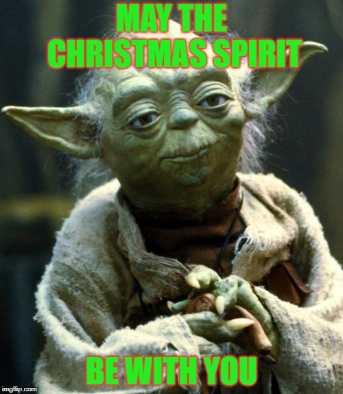 Star Wars Yoda Meme | MAY THE CHRISTMAS SPIRIT; BE WITH YOU | image tagged in memes,star wars yoda | made w/ Imgflip meme maker