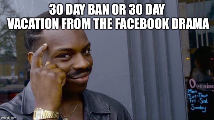 Roll Safe Think About It | 30 DAY BAN OR 30 DAY VACATION FROM THE FACEBOOK DRAMA | image tagged in memes,roll safe think about it | made w/ Imgflip meme maker