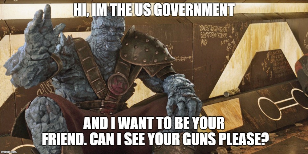Korg Polite Introduction | HI, IM THE US GOVERNMENT; AND I WANT TO BE YOUR FRIEND. CAN I SEE YOUR GUNS PLEASE? | image tagged in korg polite introduction | made w/ Imgflip meme maker