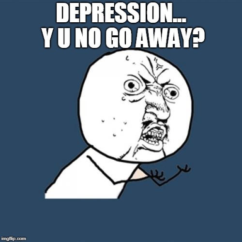 Y U NOvember  | DEPRESSION... Y U NO GO AWAY? | image tagged in memes,y u no,nixieknox | made w/ Imgflip meme maker