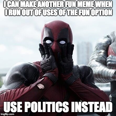 Deadpool Surprised Meme | I CAN MAKE ANOTHER FUN MEME WHEN I RUN OUT OF USES OF THE FUN OPTION; USE POLITICS INSTEAD | image tagged in memes,deadpool surprised | made w/ Imgflip meme maker