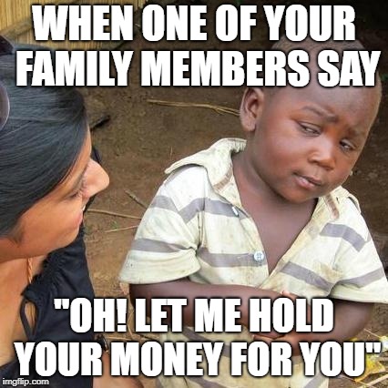 Third World Skeptical Kid Meme | WHEN ONE OF YOUR FAMILY MEMBERS SAY; "OH! LET ME HOLD YOUR MONEY FOR YOU" | image tagged in memes,third world skeptical kid | made w/ Imgflip meme maker